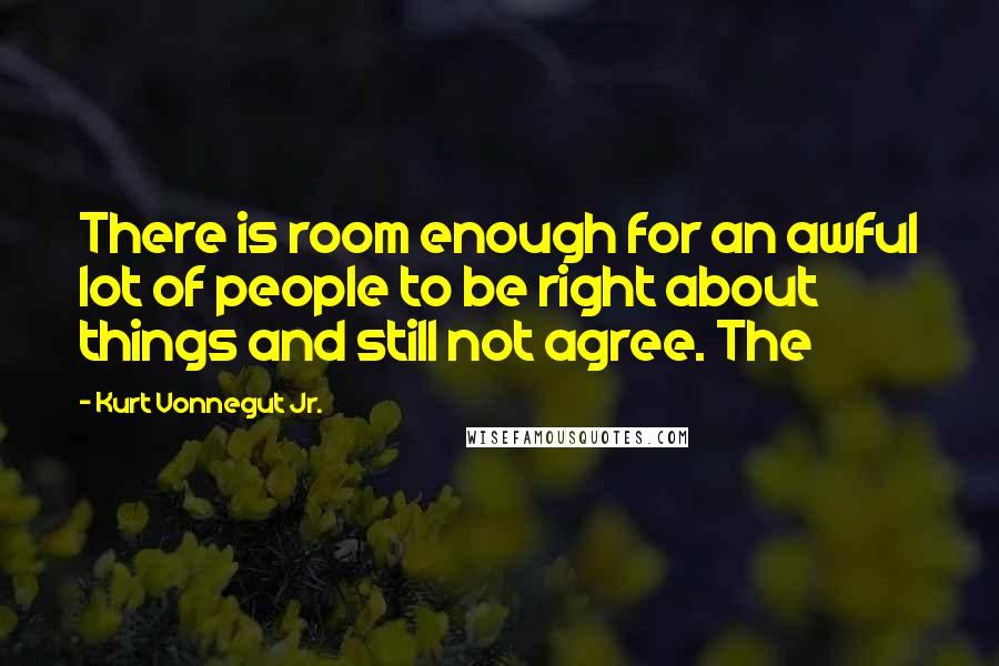 Kurt Vonnegut Jr. Quotes: There is room enough for an awful lot of people to be right about things and still not agree. The