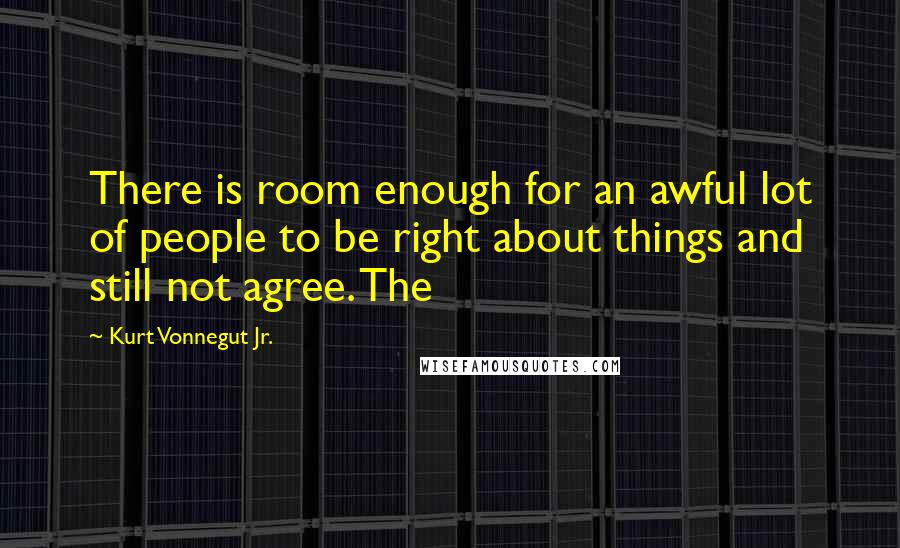 Kurt Vonnegut Jr. Quotes: There is room enough for an awful lot of people to be right about things and still not agree. The