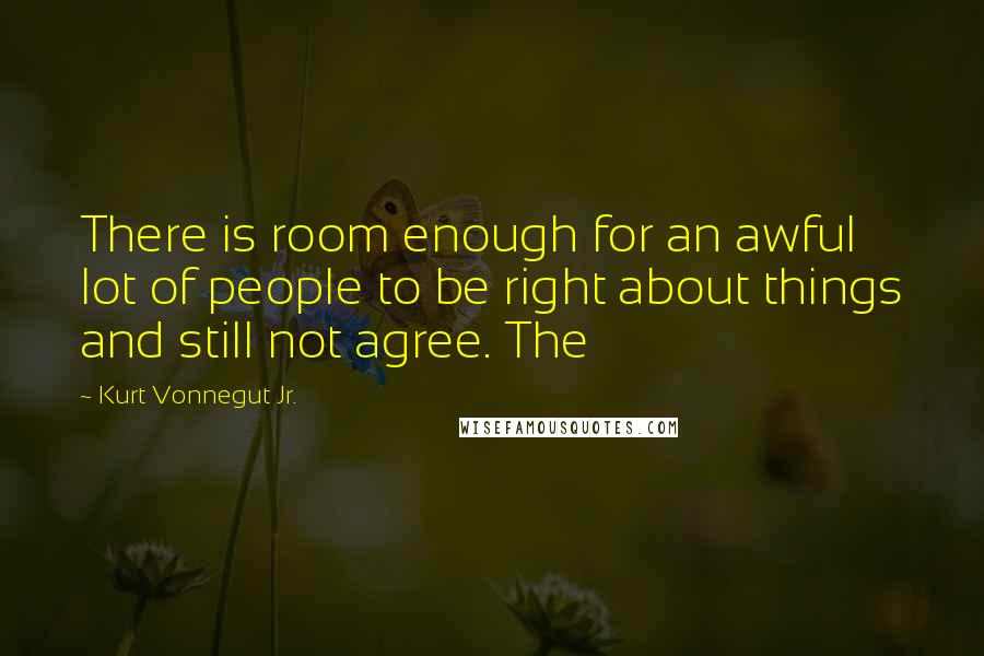 Kurt Vonnegut Jr. Quotes: There is room enough for an awful lot of people to be right about things and still not agree. The