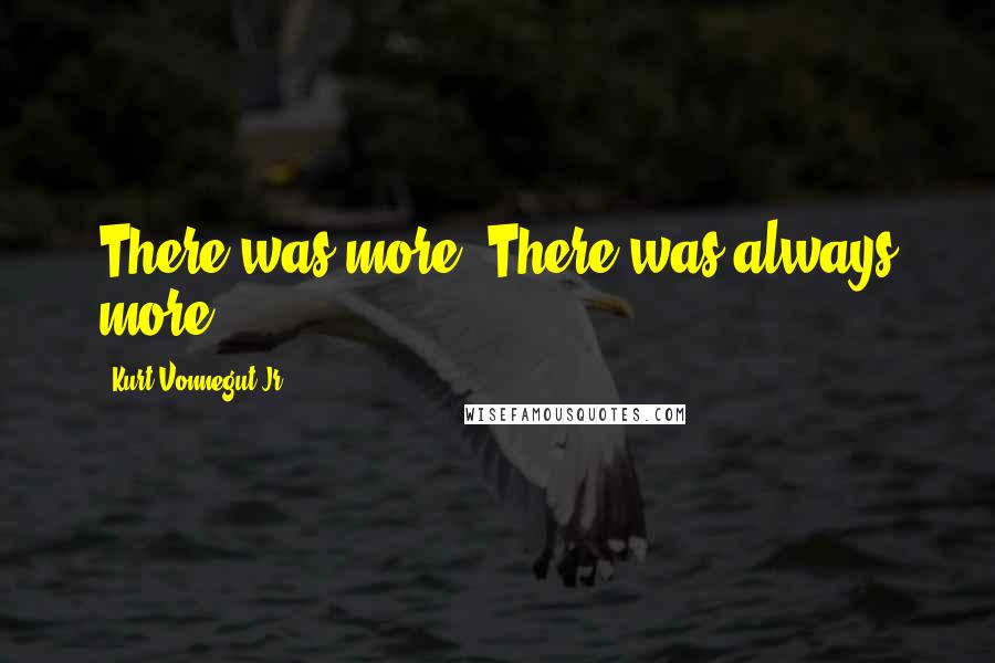 Kurt Vonnegut Jr. Quotes: There was more. There was always more.