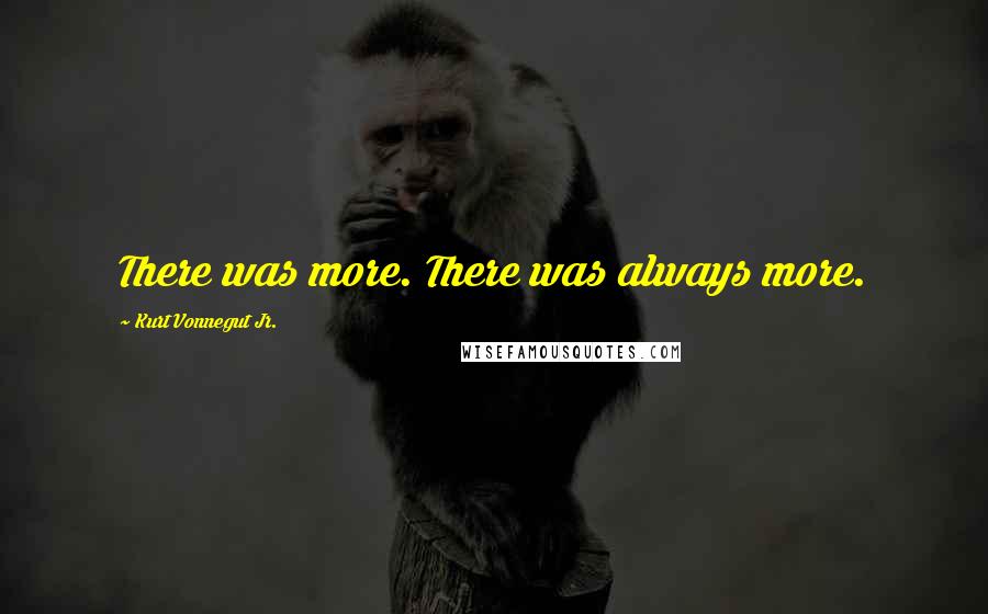 Kurt Vonnegut Jr. Quotes: There was more. There was always more.