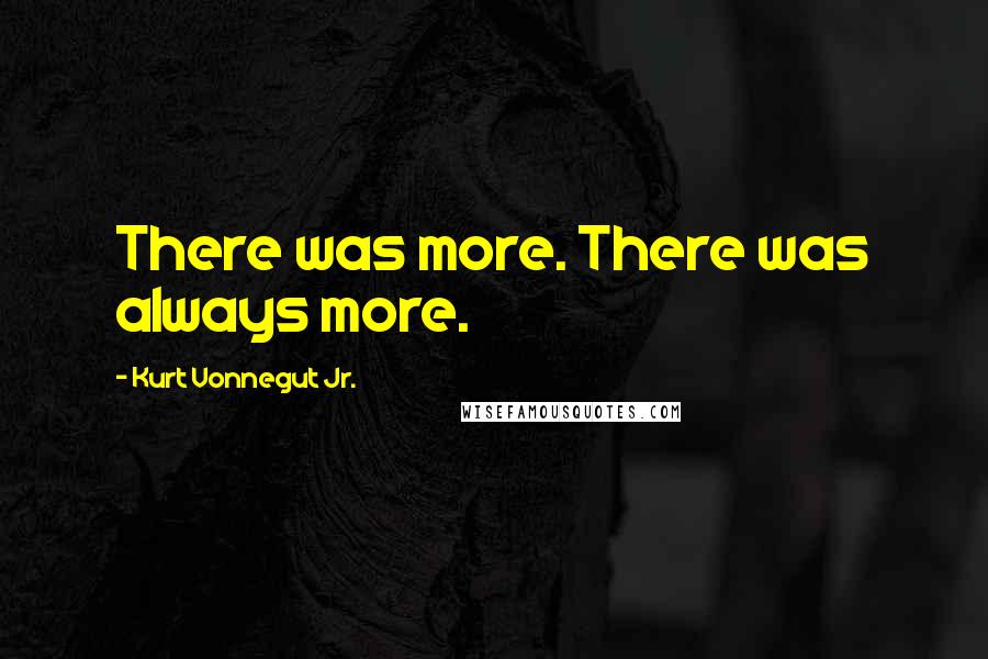 Kurt Vonnegut Jr. Quotes: There was more. There was always more.