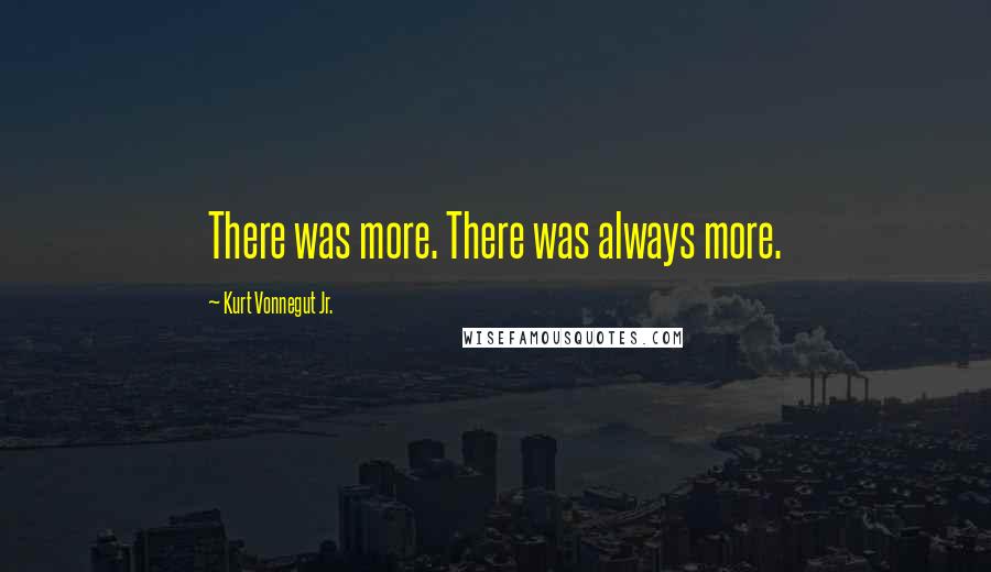 Kurt Vonnegut Jr. Quotes: There was more. There was always more.