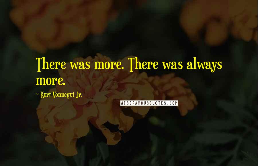 Kurt Vonnegut Jr. Quotes: There was more. There was always more.