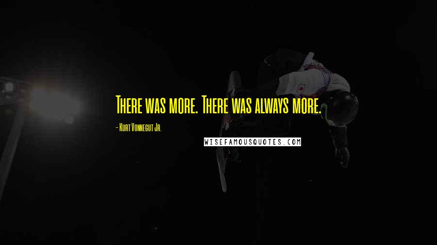 Kurt Vonnegut Jr. Quotes: There was more. There was always more.