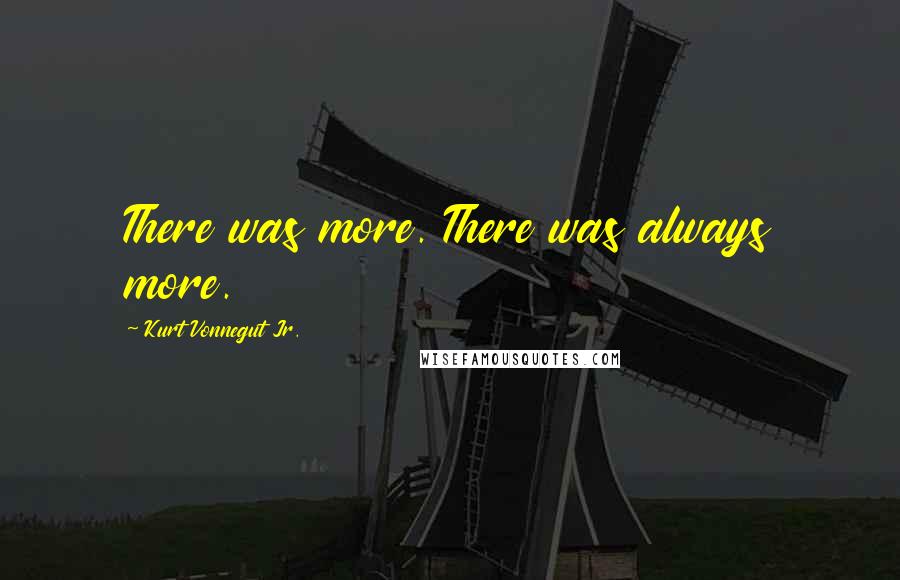 Kurt Vonnegut Jr. Quotes: There was more. There was always more.