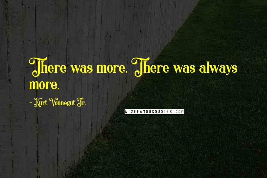 Kurt Vonnegut Jr. Quotes: There was more. There was always more.