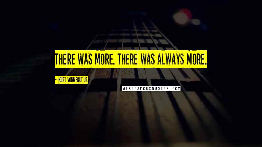 Kurt Vonnegut Jr. Quotes: There was more. There was always more.