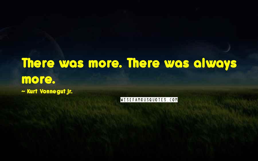 Kurt Vonnegut Jr. Quotes: There was more. There was always more.