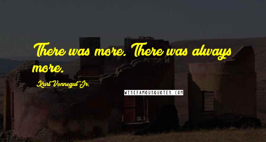 Kurt Vonnegut Jr. Quotes: There was more. There was always more.