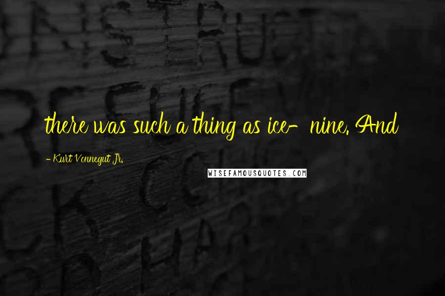 Kurt Vonnegut Jr. Quotes: there was such a thing as ice-nine. And