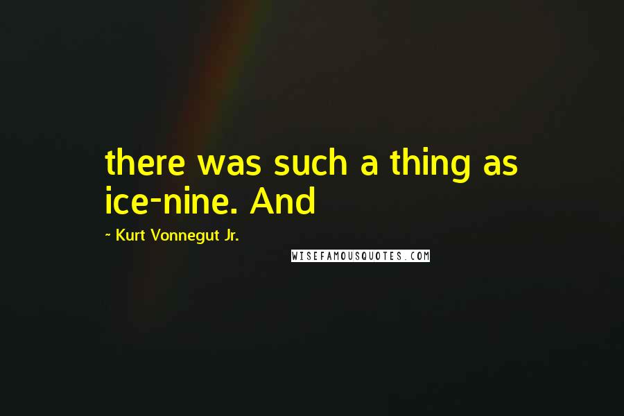Kurt Vonnegut Jr. Quotes: there was such a thing as ice-nine. And
