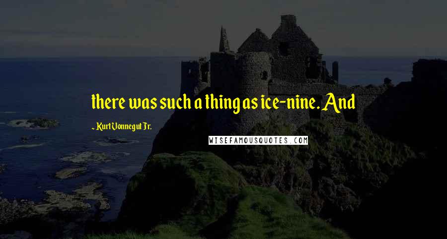 Kurt Vonnegut Jr. Quotes: there was such a thing as ice-nine. And