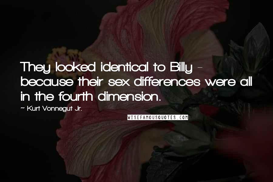 Kurt Vonnegut Jr. Quotes: They looked identical to Billy - because their sex differences were all in the fourth dimension.