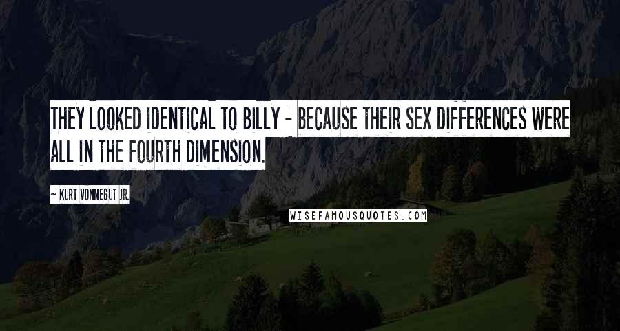 Kurt Vonnegut Jr. Quotes: They looked identical to Billy - because their sex differences were all in the fourth dimension.