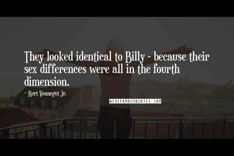 Kurt Vonnegut Jr. Quotes: They looked identical to Billy - because their sex differences were all in the fourth dimension.