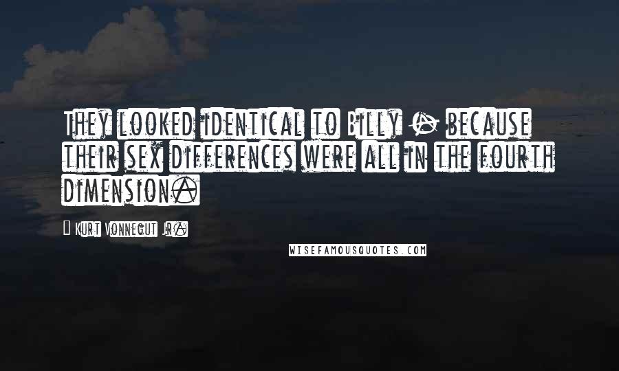 Kurt Vonnegut Jr. Quotes: They looked identical to Billy - because their sex differences were all in the fourth dimension.