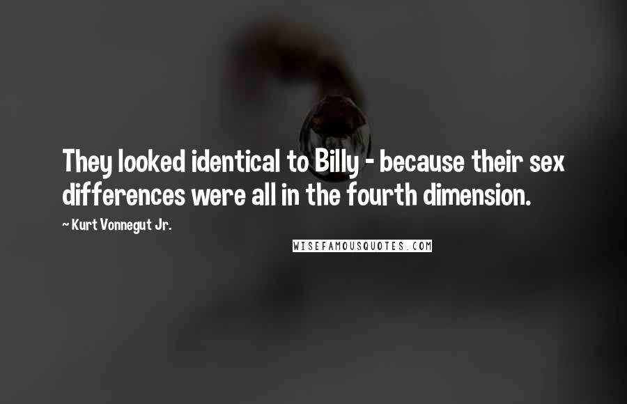 Kurt Vonnegut Jr. Quotes: They looked identical to Billy - because their sex differences were all in the fourth dimension.