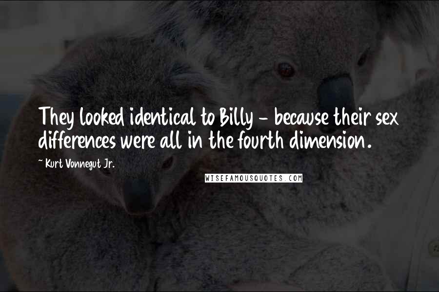 Kurt Vonnegut Jr. Quotes: They looked identical to Billy - because their sex differences were all in the fourth dimension.