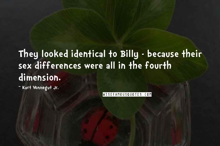 Kurt Vonnegut Jr. Quotes: They looked identical to Billy - because their sex differences were all in the fourth dimension.