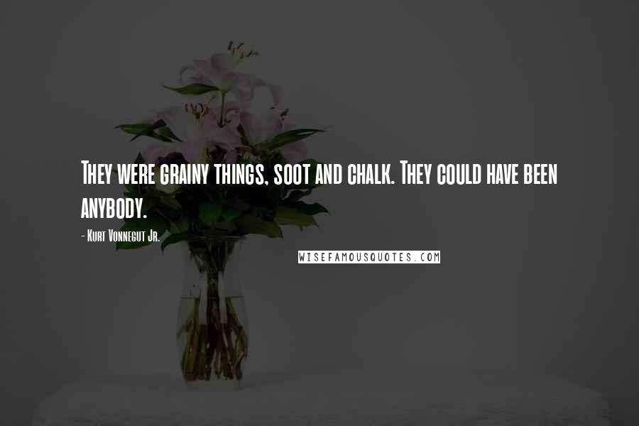 Kurt Vonnegut Jr. Quotes: They were grainy things, soot and chalk. They could have been anybody.