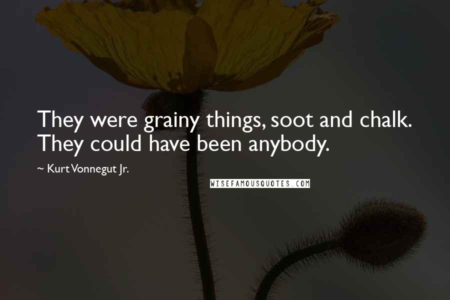 Kurt Vonnegut Jr. Quotes: They were grainy things, soot and chalk. They could have been anybody.