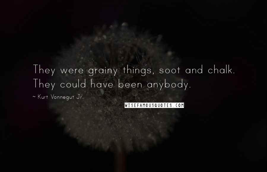 Kurt Vonnegut Jr. Quotes: They were grainy things, soot and chalk. They could have been anybody.