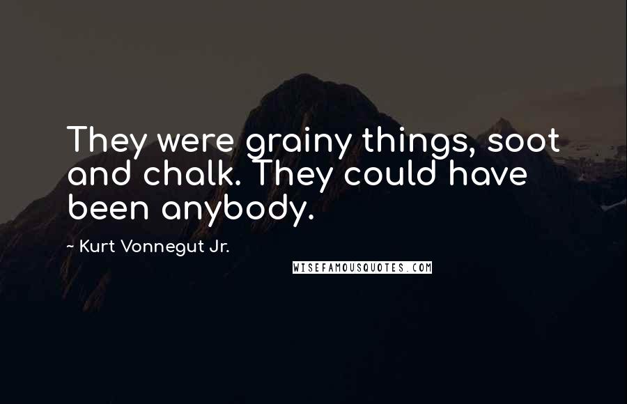 Kurt Vonnegut Jr. Quotes: They were grainy things, soot and chalk. They could have been anybody.