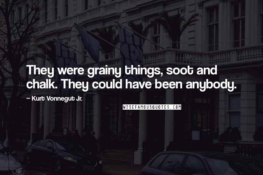 Kurt Vonnegut Jr. Quotes: They were grainy things, soot and chalk. They could have been anybody.
