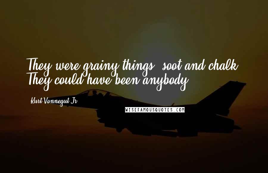 Kurt Vonnegut Jr. Quotes: They were grainy things, soot and chalk. They could have been anybody.