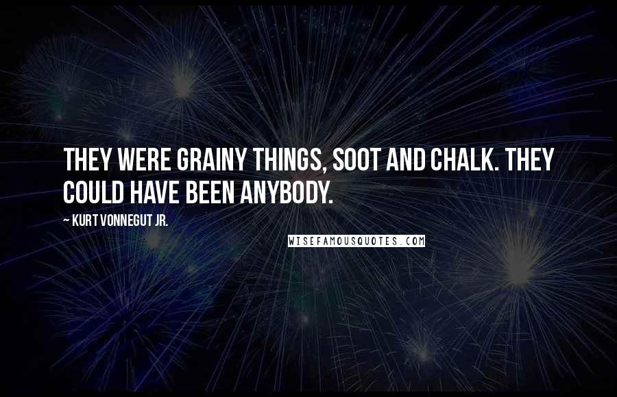 Kurt Vonnegut Jr. Quotes: They were grainy things, soot and chalk. They could have been anybody.