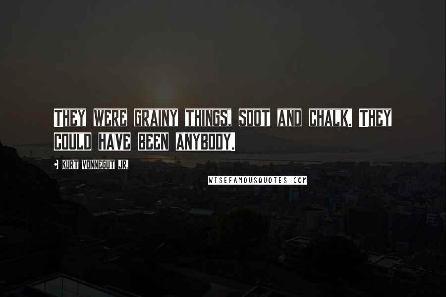 Kurt Vonnegut Jr. Quotes: They were grainy things, soot and chalk. They could have been anybody.