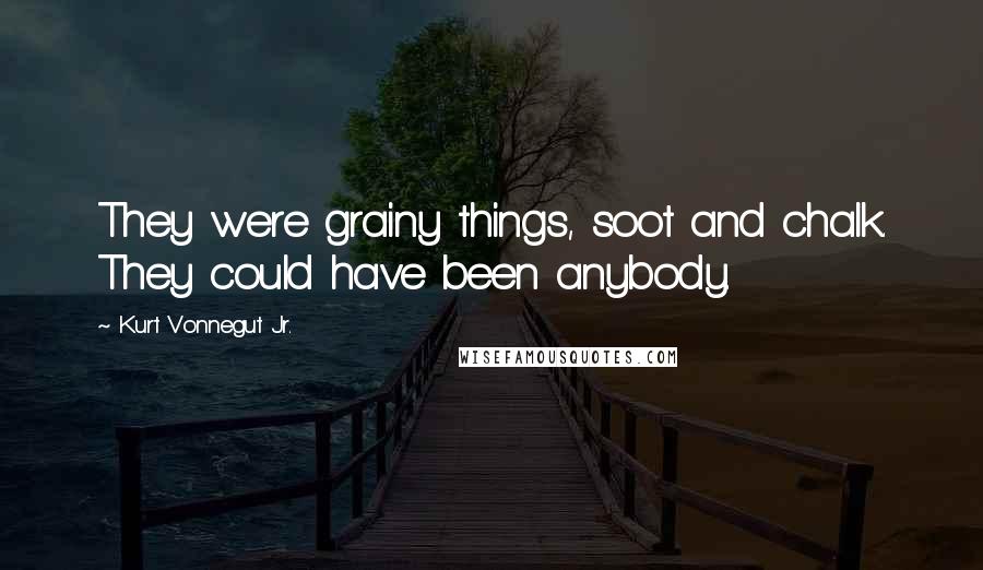 Kurt Vonnegut Jr. Quotes: They were grainy things, soot and chalk. They could have been anybody.