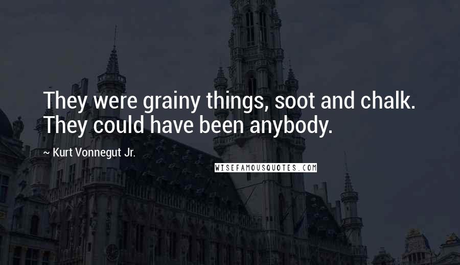 Kurt Vonnegut Jr. Quotes: They were grainy things, soot and chalk. They could have been anybody.