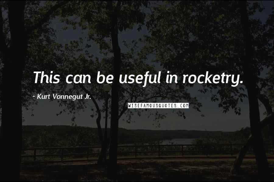 Kurt Vonnegut Jr. Quotes: This can be useful in rocketry.