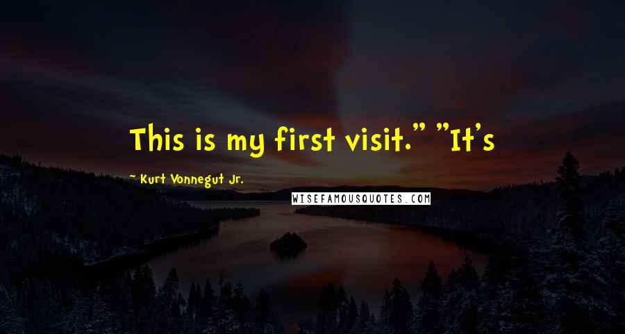 Kurt Vonnegut Jr. Quotes: This is my first visit." "It's