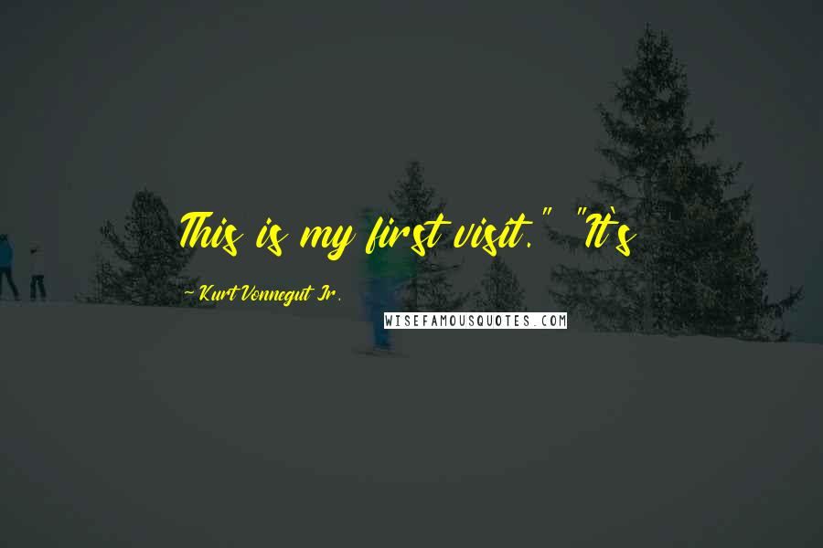 Kurt Vonnegut Jr. Quotes: This is my first visit." "It's