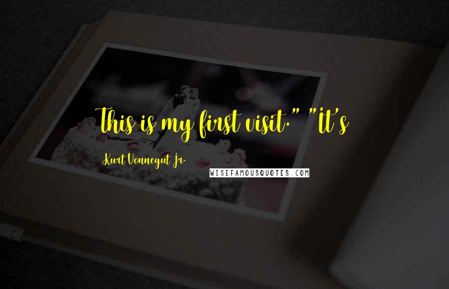 Kurt Vonnegut Jr. Quotes: This is my first visit." "It's