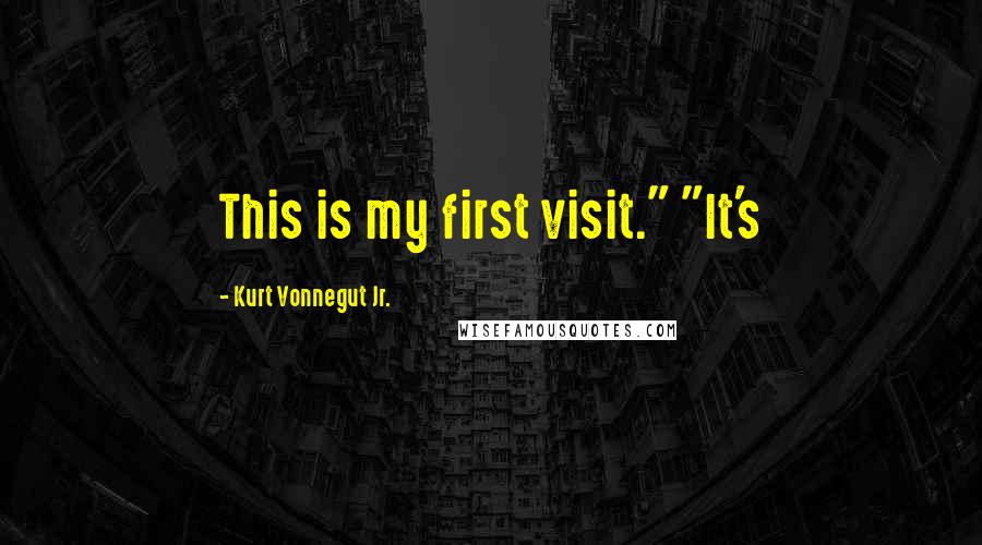 Kurt Vonnegut Jr. Quotes: This is my first visit." "It's