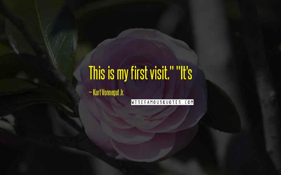 Kurt Vonnegut Jr. Quotes: This is my first visit." "It's