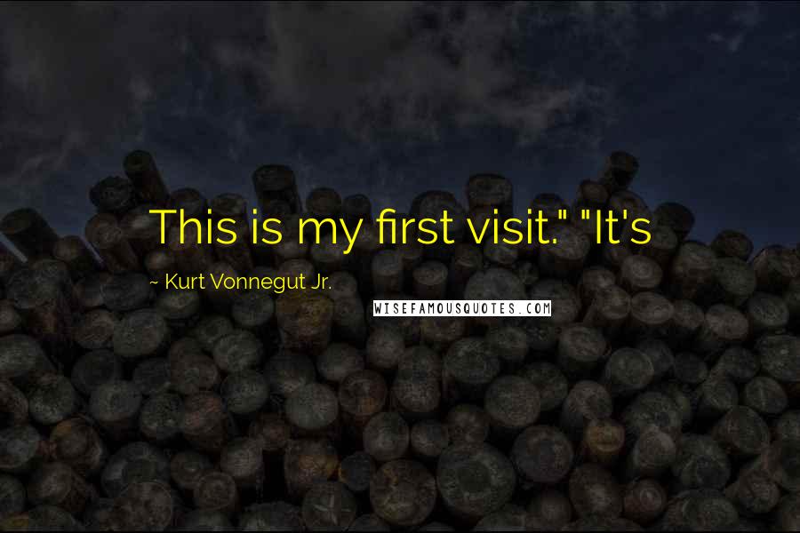 Kurt Vonnegut Jr. Quotes: This is my first visit." "It's