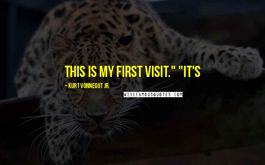 Kurt Vonnegut Jr. Quotes: This is my first visit." "It's