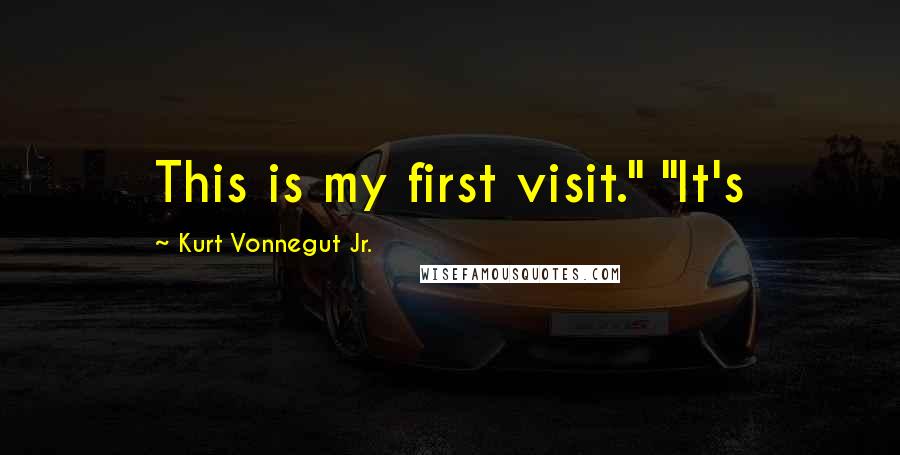 Kurt Vonnegut Jr. Quotes: This is my first visit." "It's