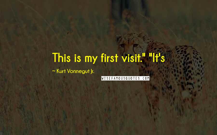 Kurt Vonnegut Jr. Quotes: This is my first visit." "It's