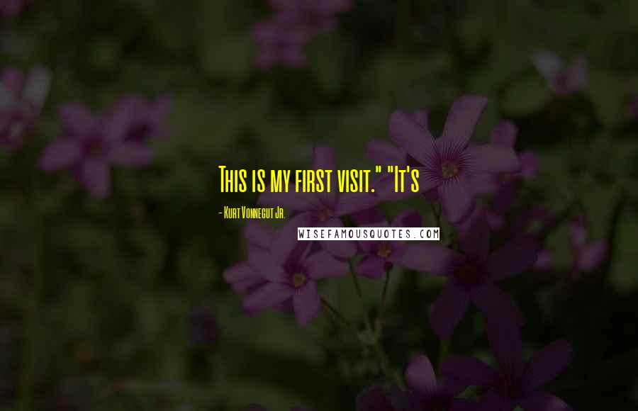 Kurt Vonnegut Jr. Quotes: This is my first visit." "It's