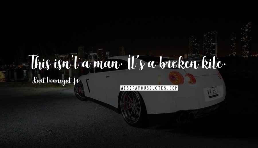 Kurt Vonnegut Jr. Quotes: This isn't a man. It's a broken kite.
