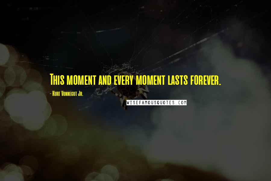 Kurt Vonnegut Jr. Quotes: This moment and every moment lasts forever.