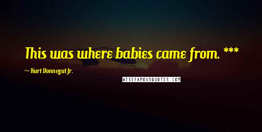 Kurt Vonnegut Jr. Quotes: This was where babies came from. ***