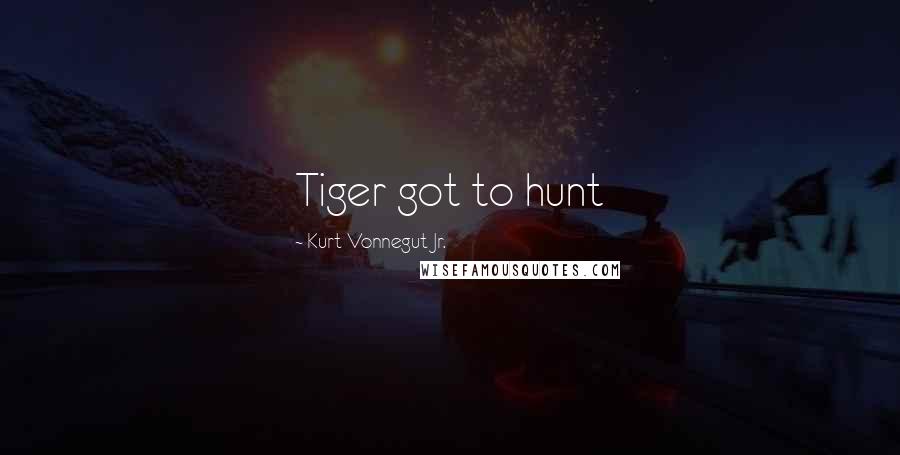 Kurt Vonnegut Jr. Quotes: Tiger got to hunt