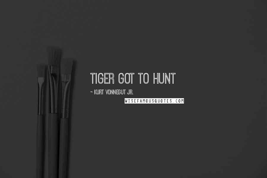 Kurt Vonnegut Jr. Quotes: Tiger got to hunt